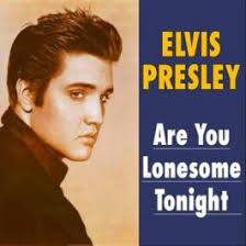 Are you lonesome tonight? – Elvis Presley