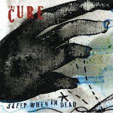 Sleep when I’m dead – The Cure