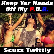 Keep yer hands off my PBR – Scuzz Twittly