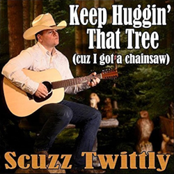 Keep huggin' that tree (cuz I got a chainsaw) – Scuzz Twittly
