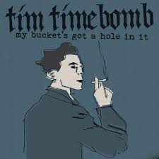 My bucket's hot a hole in it – Tim Timebomb and Friends