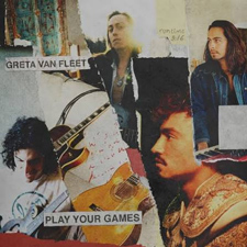 Play your games – Greta Van Fleet